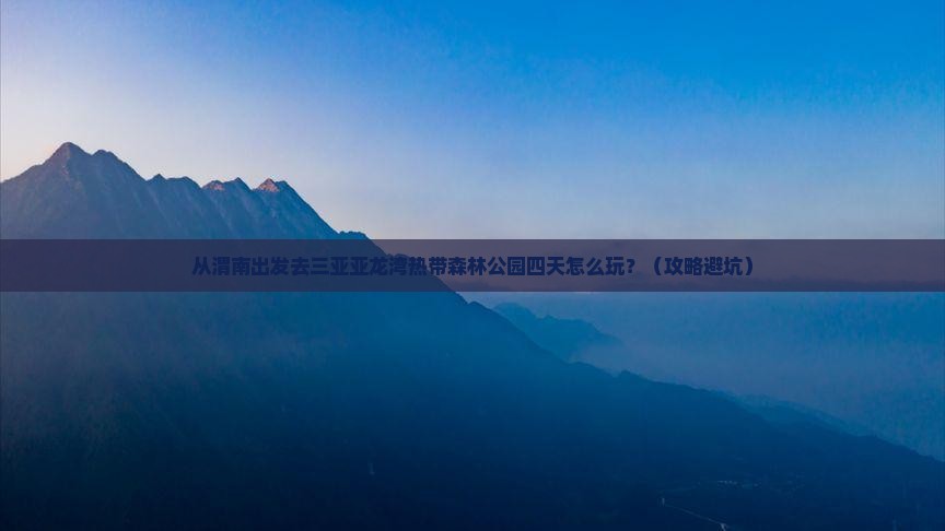 渭南出发三亚亚龙湾热带森林公园四日游