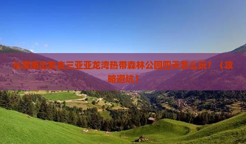 渭南出发三亚亚龙湾热带森林公园四日游