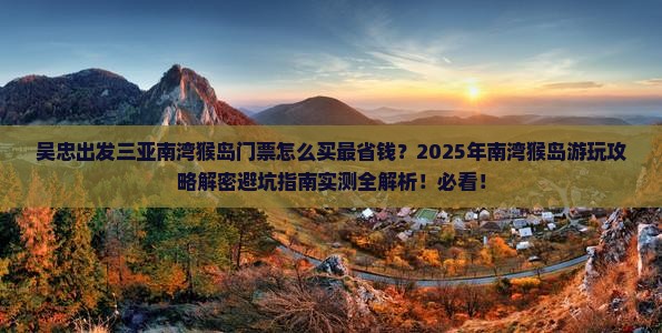 吴忠出发三亚南湾猴岛门票