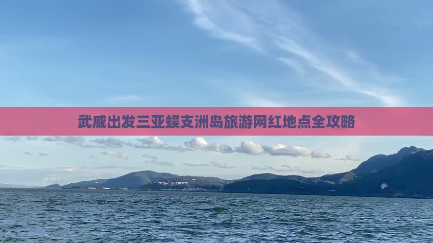 武威出发三亚蜈支洲岛旅游网红地点