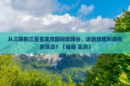 三明前往三亚亚龙湾国际玫瑰谷攻略