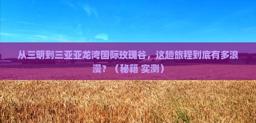 三明前往三亚亚龙湾国际玫瑰谷攻略
