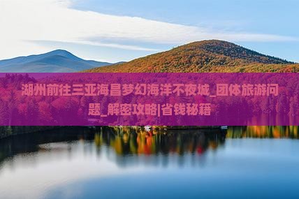 湖州前往三亚海昌梦幻海洋不夜城团体旅游