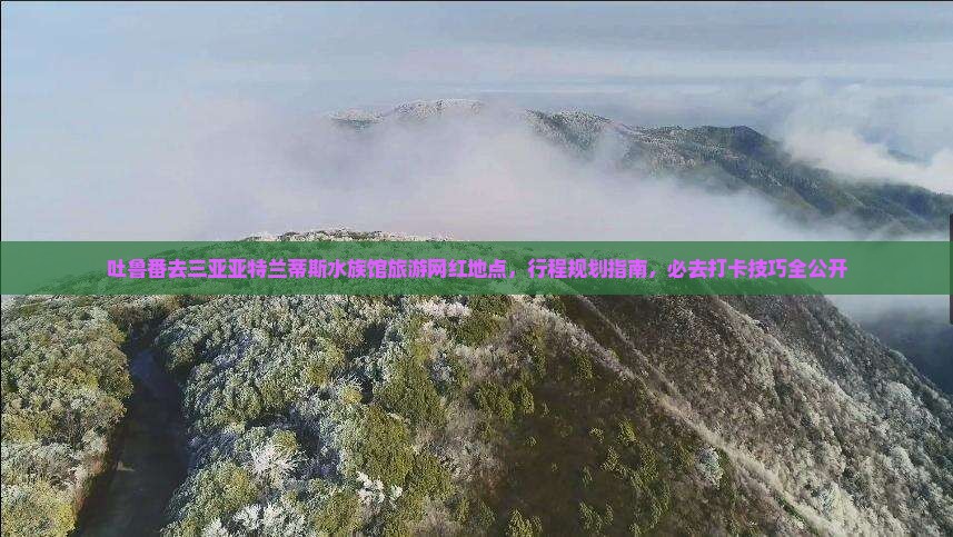 吐鲁番去三亚亚特兰蒂斯水族馆旅游网红地点