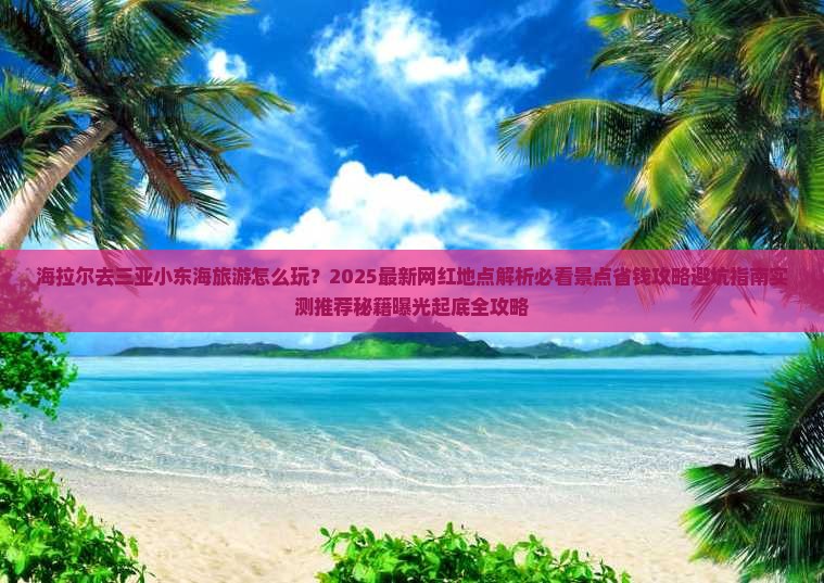 海拉尔去三亚小东海旅游网红地点