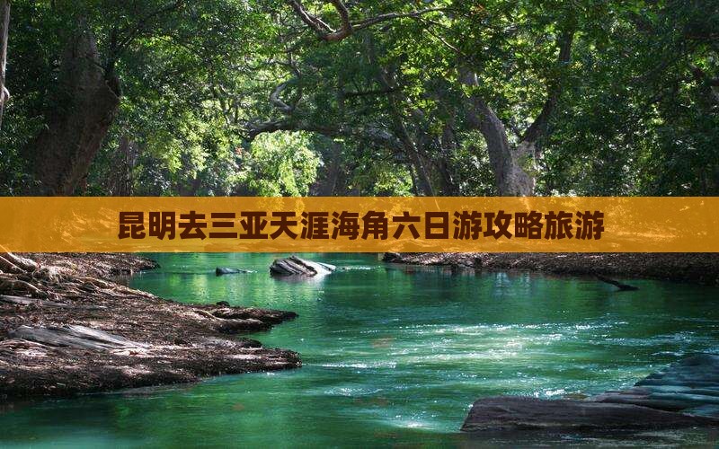 昆明去三亚天涯海角六日游 昆明去三亚天涯海角六日游