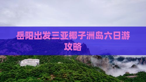 岳阳出发三亚椰子洲岛六日游