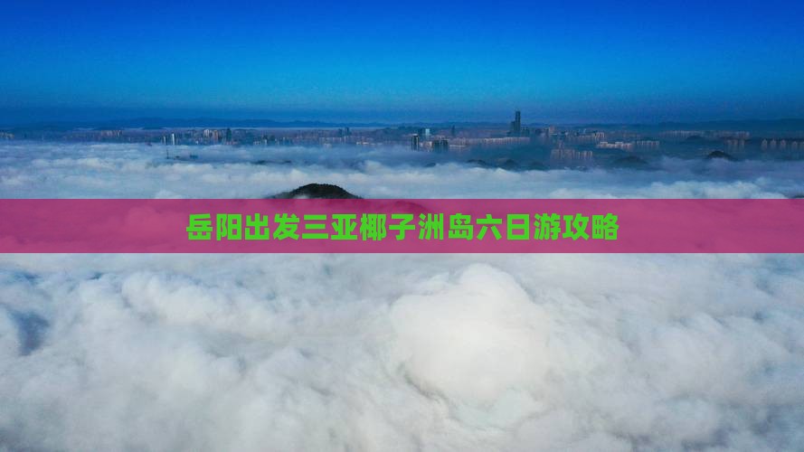 岳阳出发三亚椰子洲岛六日游