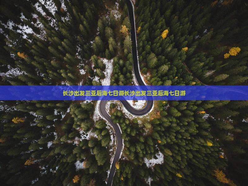 长沙出发三亚后海七日游