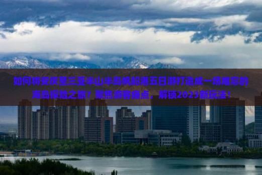 安庆前往三亚半山半岛帆船港五日游