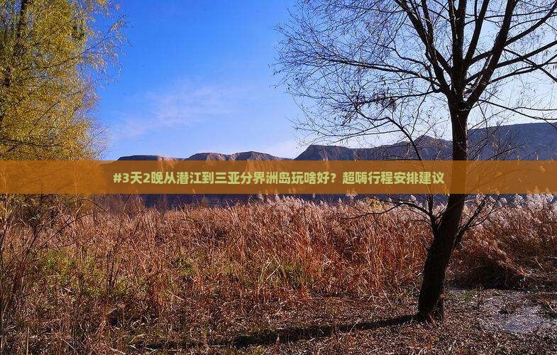 潜江出发三亚分界洲岛必玩地 潜江出发三亚分界洲岛必玩地