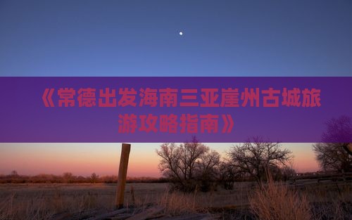 常德去三亚崖洲古城团体旅游