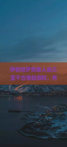 伊犁哈萨克前往三亚千古情旅游小吃