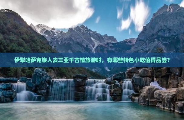 伊犁哈萨克前往三亚千古情旅游小吃