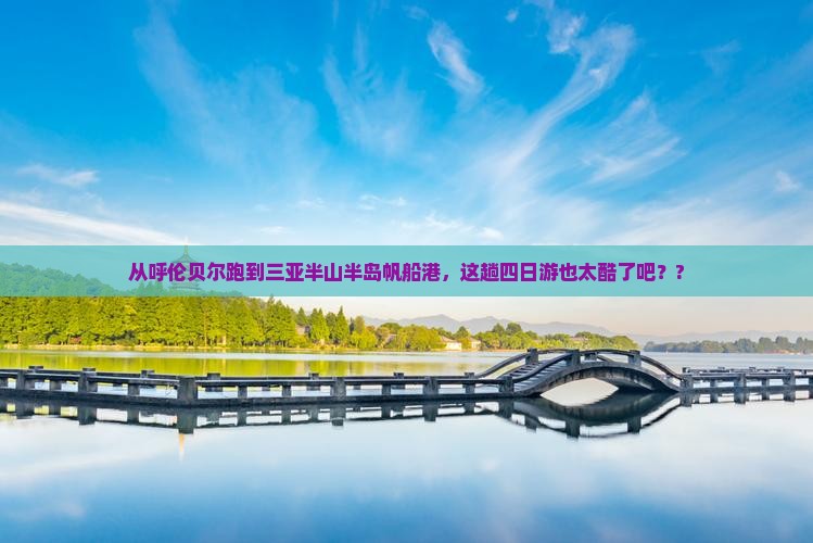 呼伦贝尔出发三亚半山半岛帆船港四日游
