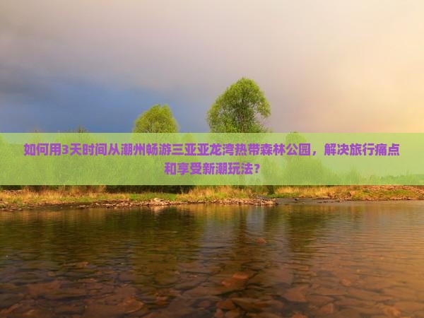 潮州去三亚亚龙湾热带森林公园三日游