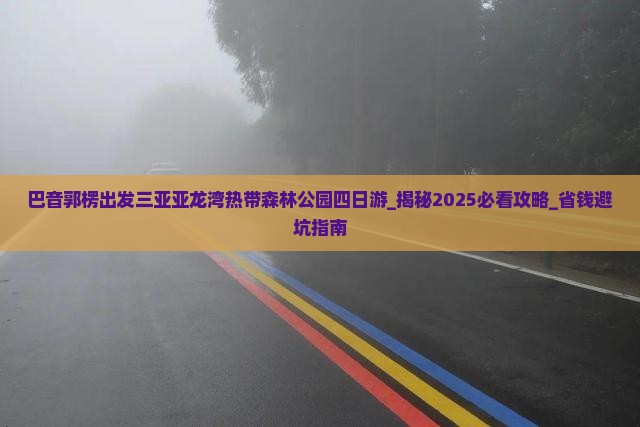巴音郭楞出发三亚亚龙湾热带森林公园四日游