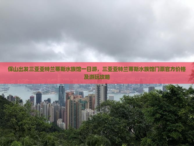 保山出发三亚亚特兰蒂斯水族馆一日游