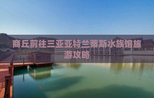 商丘前往三亚亚特兰蒂斯水族馆旅游