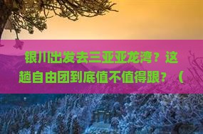 银川前往三亚亚龙湾国际玫瑰谷自由团