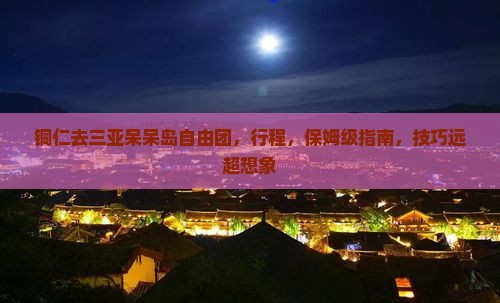 铜仁去三亚呆呆岛自由团 铜仁去三亚呆呆岛自由团