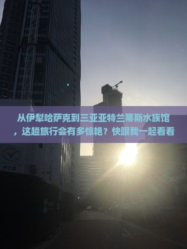伊犁哈萨克出发三亚亚特兰蒂斯水族馆一日游