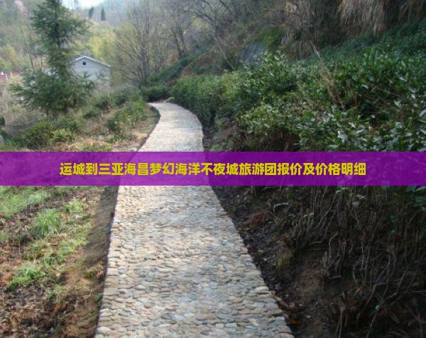 运城前往三亚海昌梦幻海洋不夜城大型旅游团