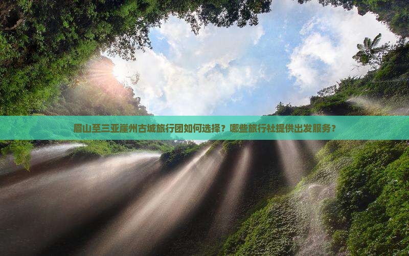 眉山出发三亚崖洲古城旅行社 眉山出发三亚崖洲古城旅行社