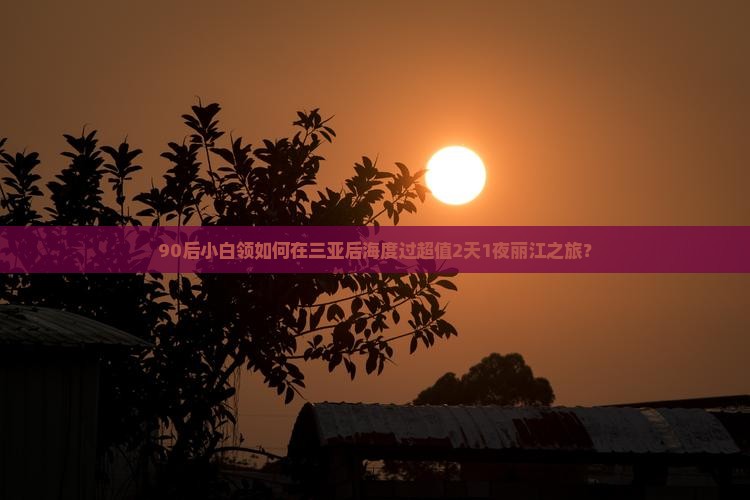 丽江去三亚后海二日游