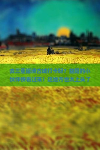 益阳前往三亚崖洲古城旅游网红地点