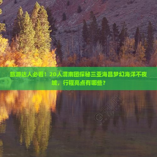 渭南前往三亚海昌梦幻海洋不夜城大型旅游团