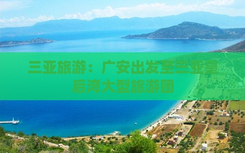 广安出发三亚皇后湾大型旅游团