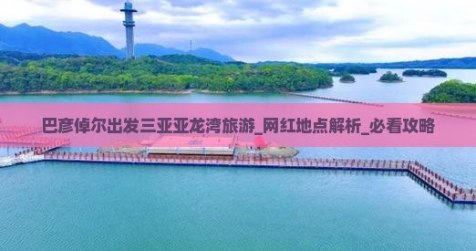 巴彦倬尔出发三亚亚龙湾旅游网红地点