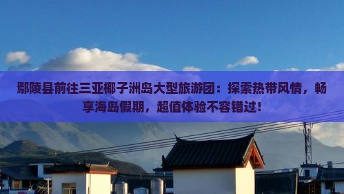鄢陵县前往三亚椰子洲岛大型旅游团