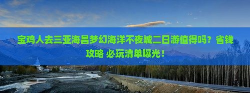 宝鸡去三亚海昌梦幻海洋不夜城二日游 宝鸡去三亚海昌梦幻海洋不夜城二日游