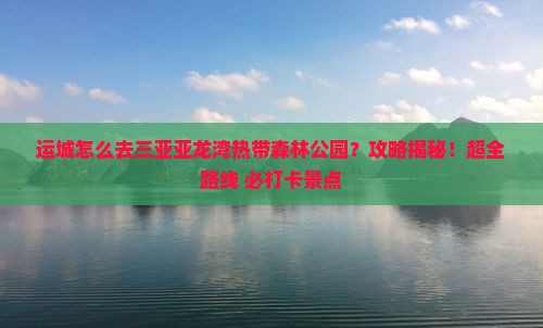 运城前往三亚亚龙湾热带森林公园攻略