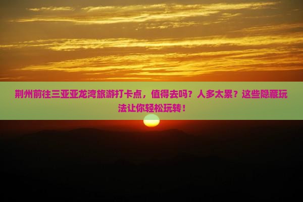 荆州前往三亚亚龙湾旅游打卡点