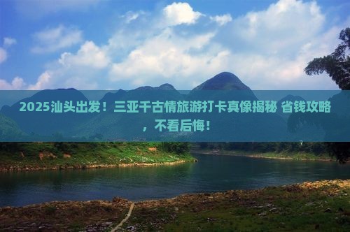汕头出发三亚千古情旅游打卡点