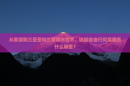 巢湖前往三亚亚特兰蒂斯水世界自由行 巢湖前往三亚亚特兰蒂斯水世界自由行