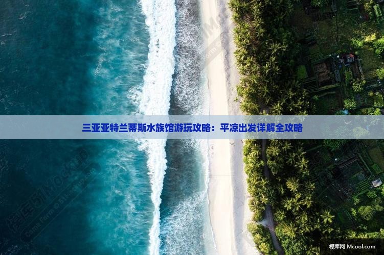 平凉前往三亚亚特兰蒂斯水族馆哪里玩