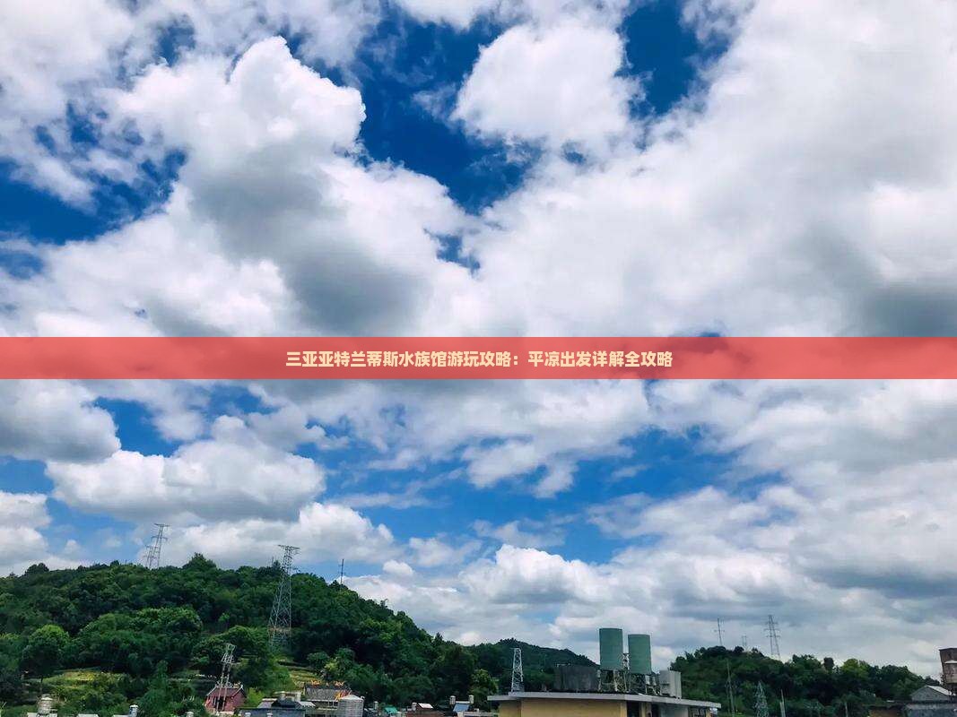 平凉前往三亚亚特兰蒂斯水族馆哪里玩
