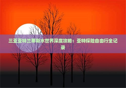 随州出发三亚亚特兰蒂斯水世界自由行 随州出发三亚亚特兰蒂斯水世界自由行