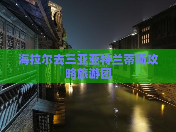 海拉尔去三亚亚特兰蒂斯水世界大型旅游团
