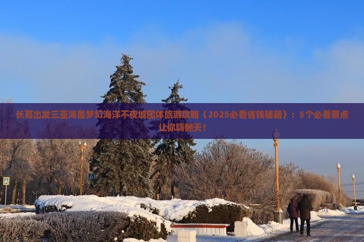 长葛出发三亚海昌梦幻海洋不夜城团体旅游