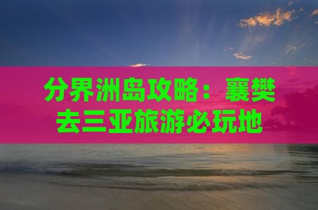 襄樊去三亚分界洲岛必玩地 襄樊去三亚分界洲岛必玩地