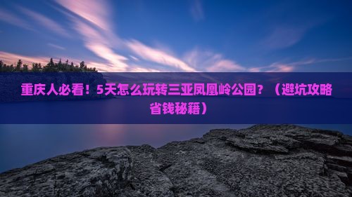 重庆前往三亚凤凰岭公园五日游