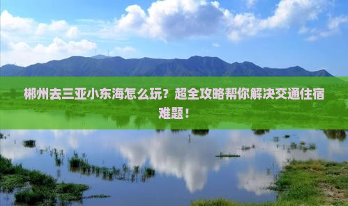 郴州去三亚小东海攻略 郴州去三亚小东海攻略