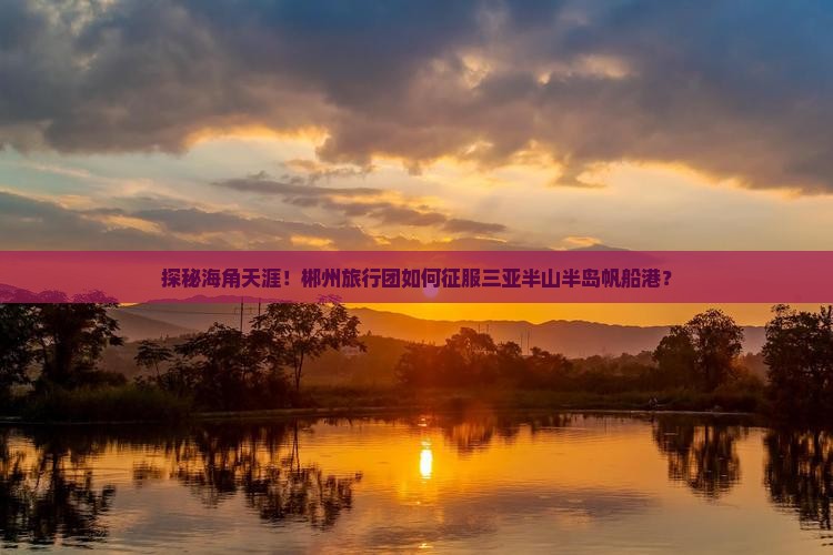 郴州前往三亚半山半岛帆船港大型旅游团