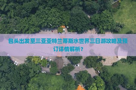 包头前往三亚亚特兰蒂斯水世界三日游