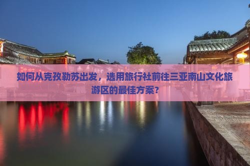 克孜勒苏去三亚南山文化旅游区旅行社